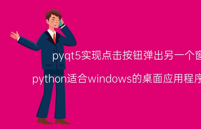 pyqt5实现点击按钮弹出另一个窗口 python适合windows的桌面应用程序开发吗？